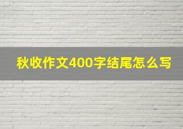 秋收作文400字结尾怎么写