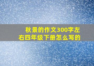 秋景的作文300字左右四年级下册怎么写的