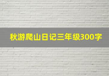 秋游爬山日记三年级300字