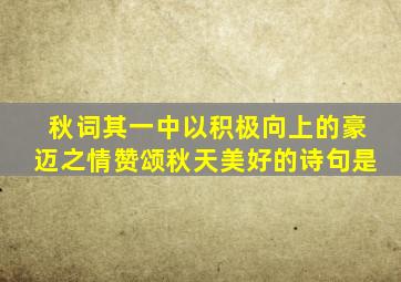 秋词其一中以积极向上的豪迈之情赞颂秋天美好的诗句是