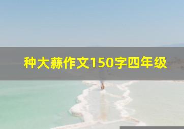 种大蒜作文150字四年级