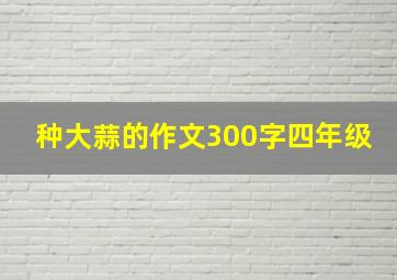 种大蒜的作文300字四年级