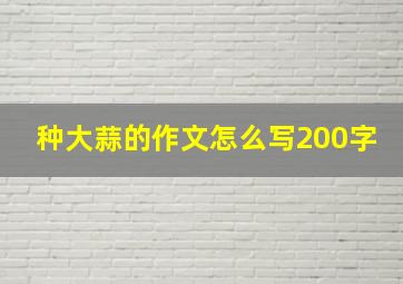 种大蒜的作文怎么写200字