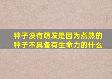 种子没有萌发是因为煮熟的种子不具备有生命力的什么