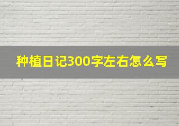 种植日记300字左右怎么写