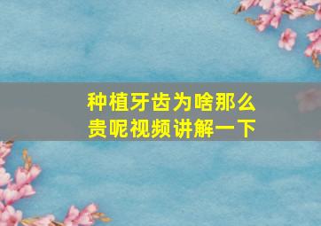 种植牙齿为啥那么贵呢视频讲解一下