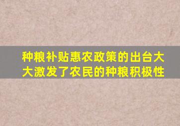 种粮补贴惠农政策的出台大大激发了农民的种粮积极性