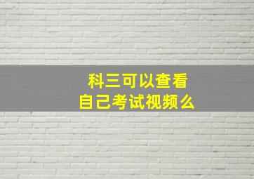 科三可以查看自己考试视频么