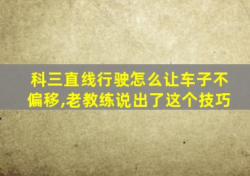 科三直线行驶怎么让车子不偏移,老教练说出了这个技巧