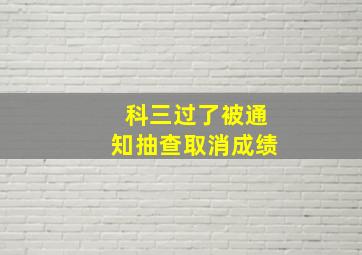 科三过了被通知抽查取消成绩