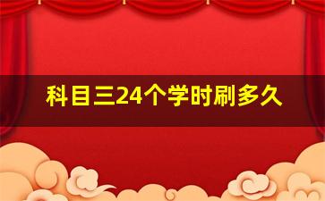 科目三24个学时刷多久