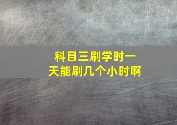 科目三刷学时一天能刷几个小时啊