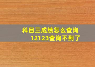 科目三成绩怎么查询12123查询不到了