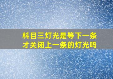 科目三灯光是等下一条才关闭上一条的灯光吗