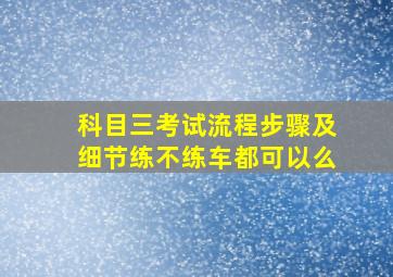 科目三考试流程步骤及细节练不练车都可以么