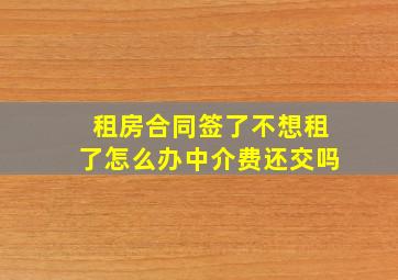 租房合同签了不想租了怎么办中介费还交吗