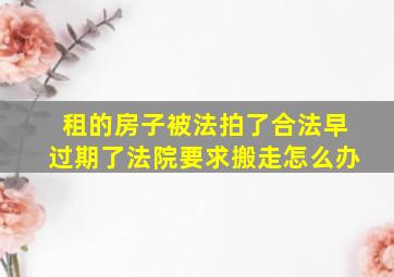 租的房子被法拍了合法早过期了法院要求搬走怎么办