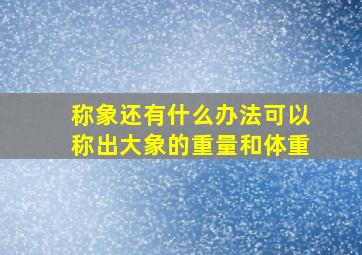 称象还有什么办法可以称出大象的重量和体重