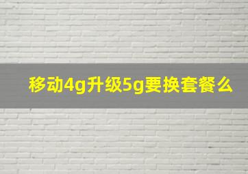 移动4g升级5g要换套餐么