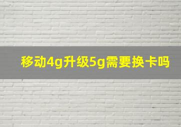 移动4g升级5g需要换卡吗