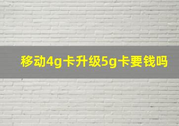 移动4g卡升级5g卡要钱吗