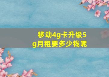 移动4g卡升级5g月租要多少钱呢