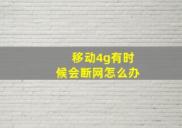 移动4g有时候会断网怎么办