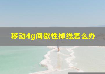 移动4g间歇性掉线怎么办