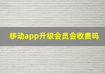 移动app升级会员会收费吗