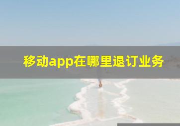 移动app在哪里退订业务