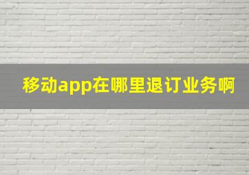 移动app在哪里退订业务啊