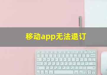 移动app无法退订