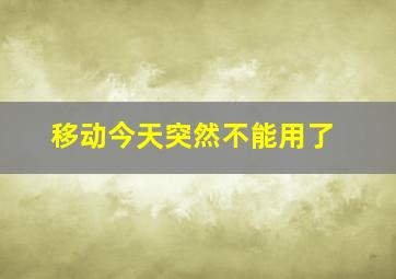 移动今天突然不能用了