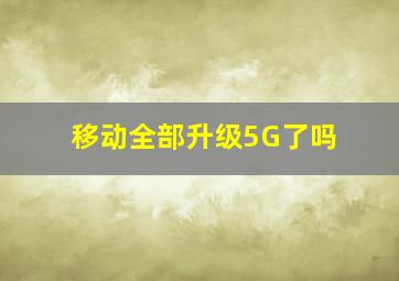 移动全部升级5G了吗