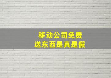 移动公司免费送东西是真是假