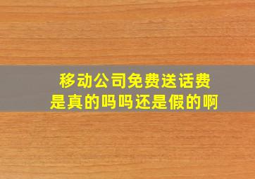 移动公司免费送话费是真的吗吗还是假的啊