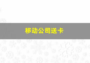 移动公司送卡