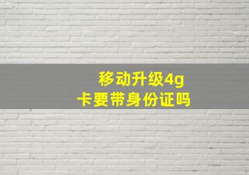 移动升级4g卡要带身份证吗