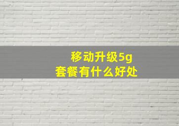 移动升级5g套餐有什么好处