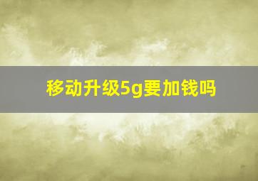 移动升级5g要加钱吗