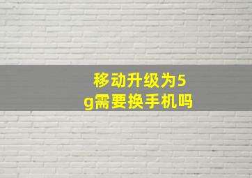 移动升级为5g需要换手机吗