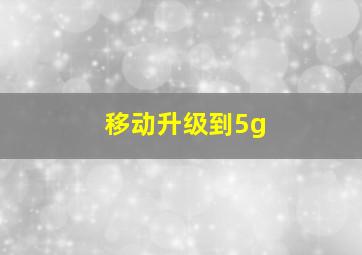 移动升级到5g