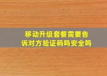 移动升级套餐需要告诉对方验证码吗安全吗