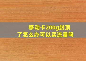 移动卡200g封顶了怎么办可以买流量吗