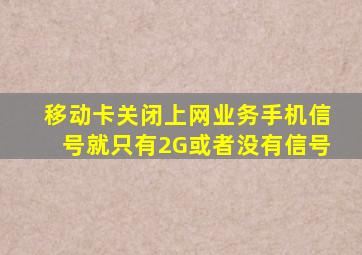 移动卡关闭上网业务手机信号就只有2G或者没有信号