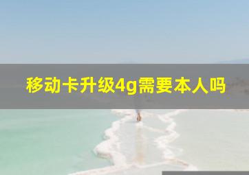 移动卡升级4g需要本人吗