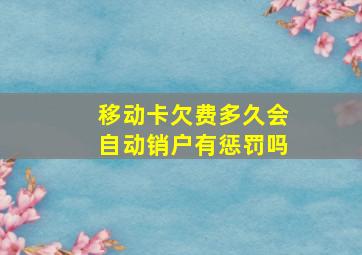 移动卡欠费多久会自动销户有惩罚吗