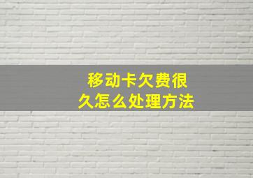 移动卡欠费很久怎么处理方法