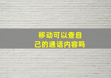 移动可以查自己的通话内容吗