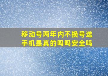 移动号两年内不换号送手机是真的吗吗安全吗